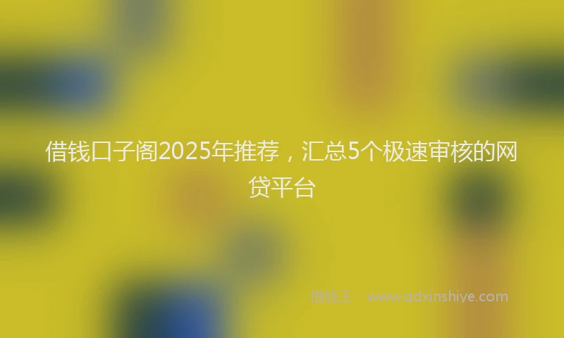 借钱口子阁2025年推荐，汇总5个极速审核的网贷平台