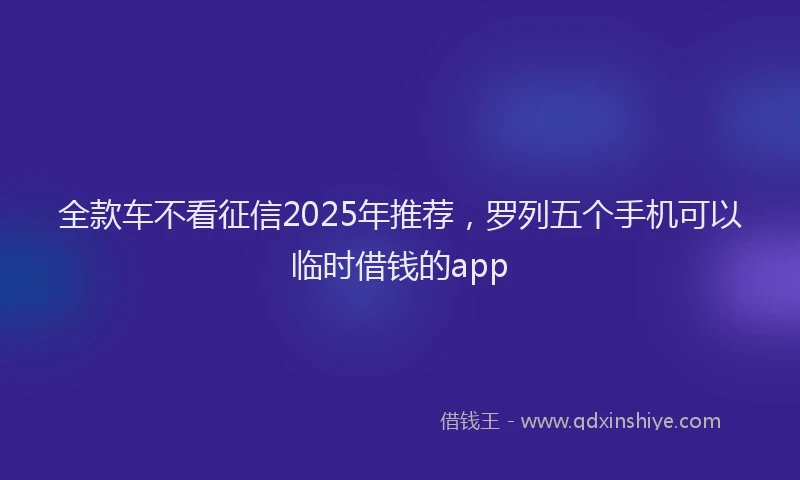 全款车不看征信2025年推荐，罗列五个手机可以临时借钱的app