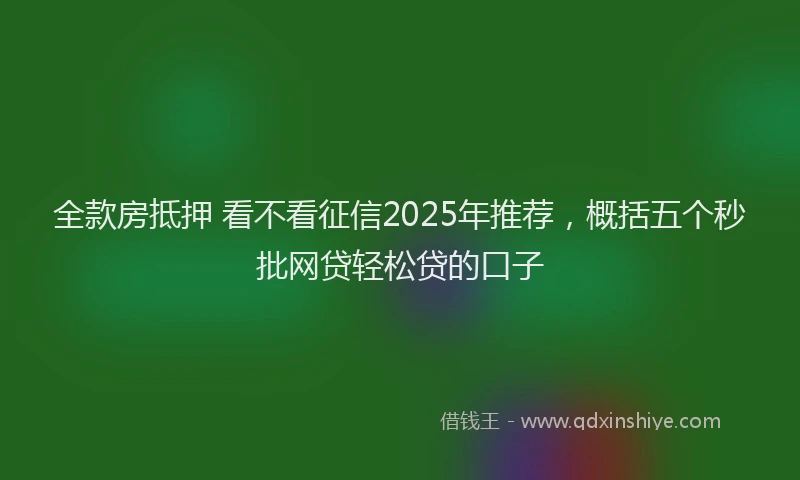 全款房抵押 看不看征信2025年推荐，概括五个秒批网贷轻松贷的口子
