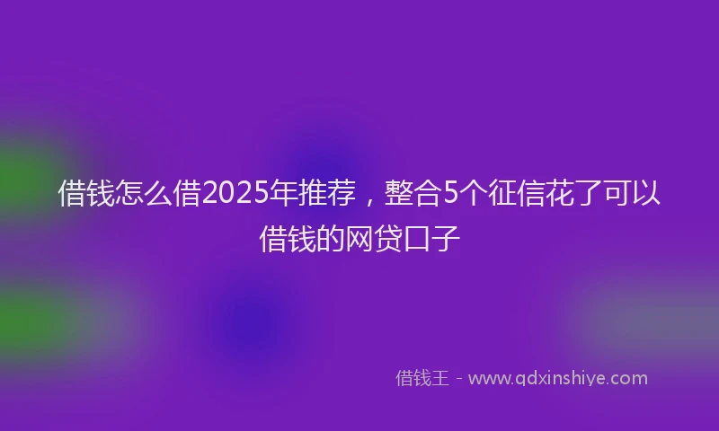 借钱怎么借2025年推荐，整合5个征信花了可以借钱的网贷口子