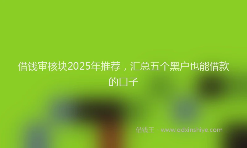 借钱审核块2025年推荐，汇总五个黑户也能借款的口子