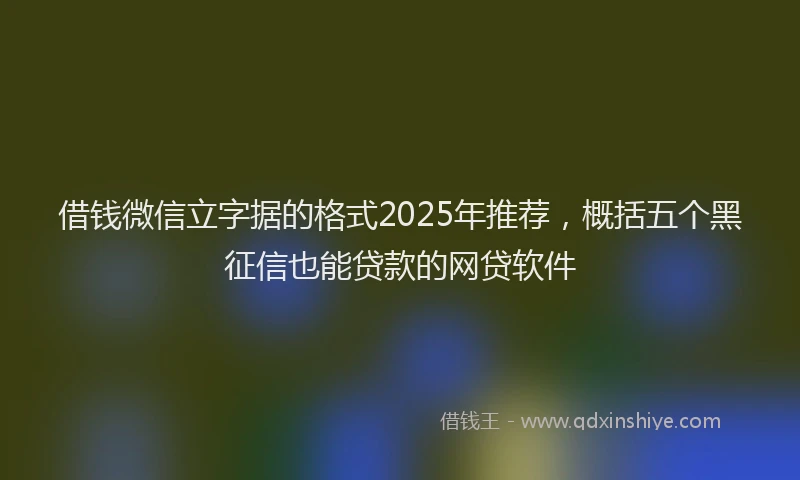 借钱微信立字据的格式2025年推荐，概括五个黑征信也能贷款的网贷软件