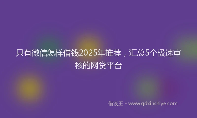 只有微信怎样借钱2025年推荐，汇总5个极速审核的网贷平台