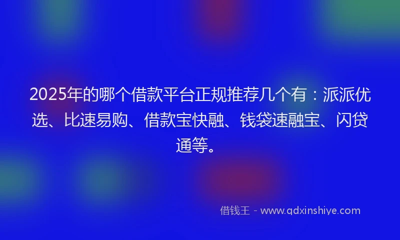 2025年的哪个借款平台正规推荐几个有：派派优选、比速易购、借款宝快融、钱袋速融宝、闪贷通等。