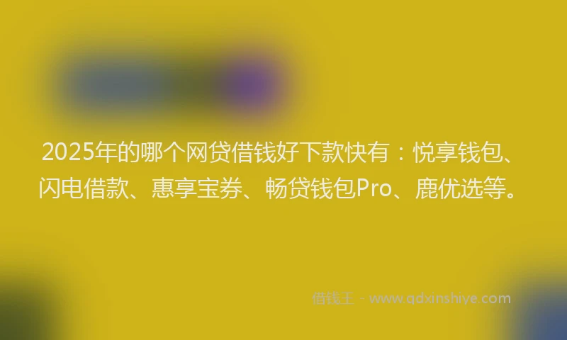 2025年的哪个网贷借钱好下款快有：悦享钱包、闪电借款、惠享宝券、畅贷钱包Pro、鹿优选等。