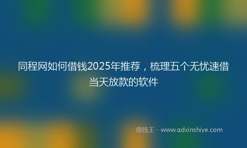 同程网如何借钱2025年推荐，梳理五个无忧速借当天放款的软件