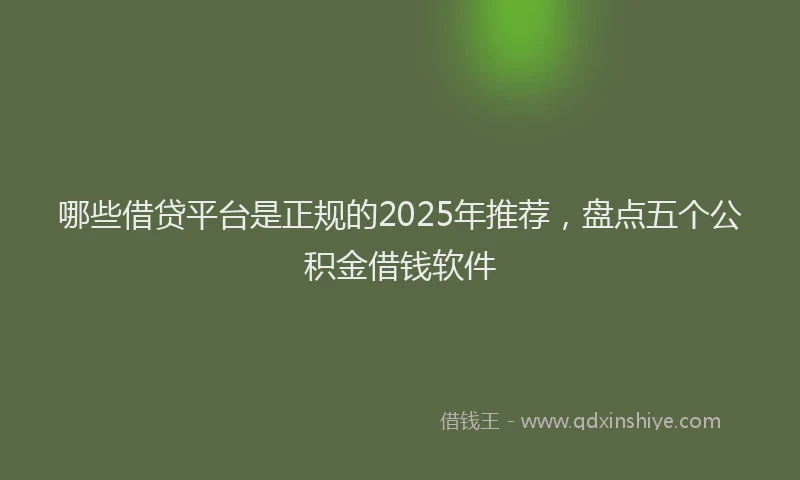 哪些借贷平台是正规的2025年推荐，盘点五个公积金借钱软件