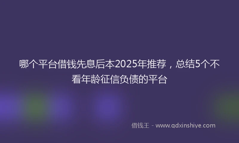 哪个平台借钱先息后本2025年推荐，总结5个不看年龄征信负债的平台