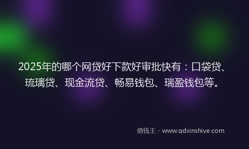 2025年的哪个网贷好下款好审批快有：口袋贷、琉璃贷、现金流贷、畅易钱包、瑞盈钱包等。