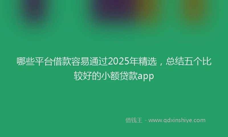 哪些平台借款容易通过2025年精选，总结五个比较好的小额贷款app