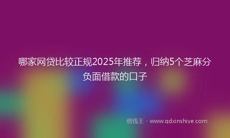 哪家网贷比较正规2025年推荐，归纳5个芝麻分负面借款的口子