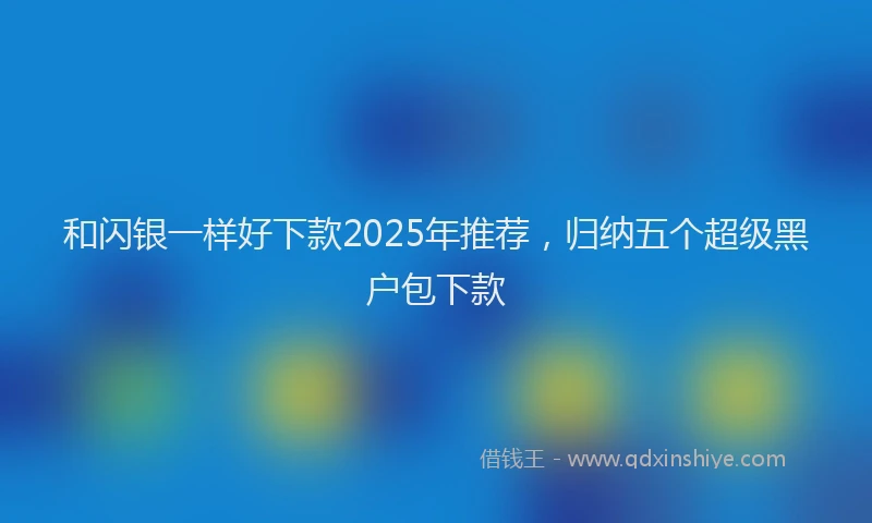 和闪银一样好下款2025年推荐，归纳五个超级黑户包下款