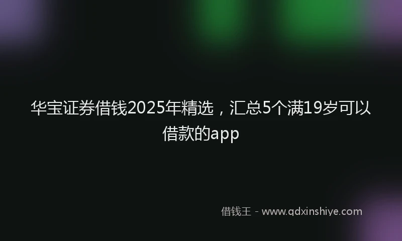 华宝证券借钱2025年精选，汇总5个满19岁可以借款的app