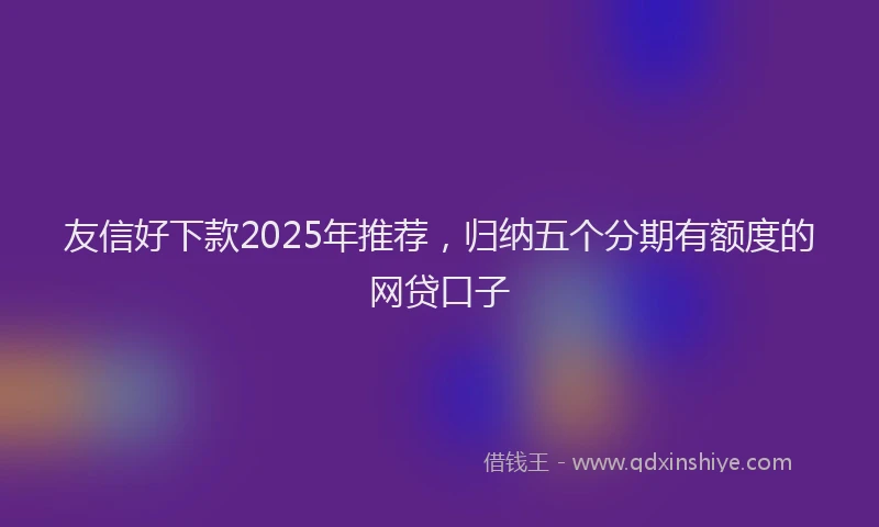 友信好下款2025年推荐，归纳五个分期有额度的网贷口子