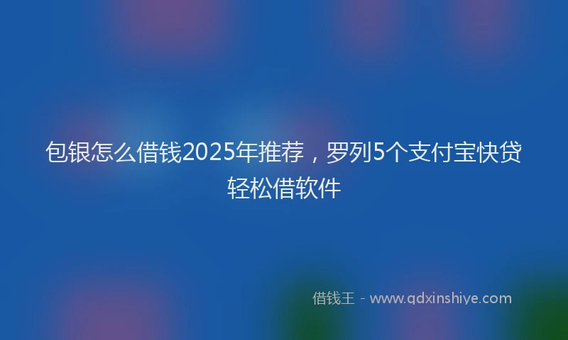 包银怎么借钱2025年推荐，罗列5个支付宝快贷轻松借软件
