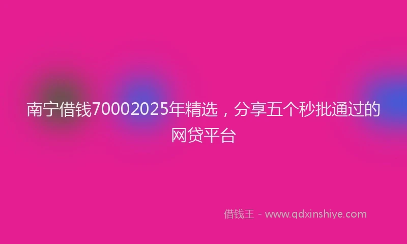 南宁借钱70002025年精选，分享五个秒批通过的网贷平台