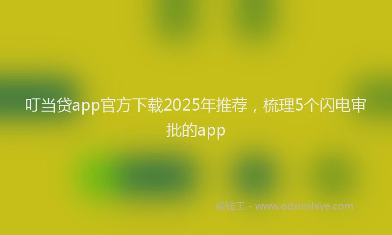 叮当贷app官方下载2025年推荐，梳理5个闪电审批的app