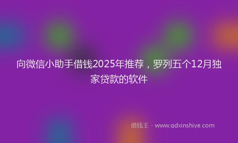 向微信小助手借钱2025年推荐，罗列五个12月独家贷款的软件