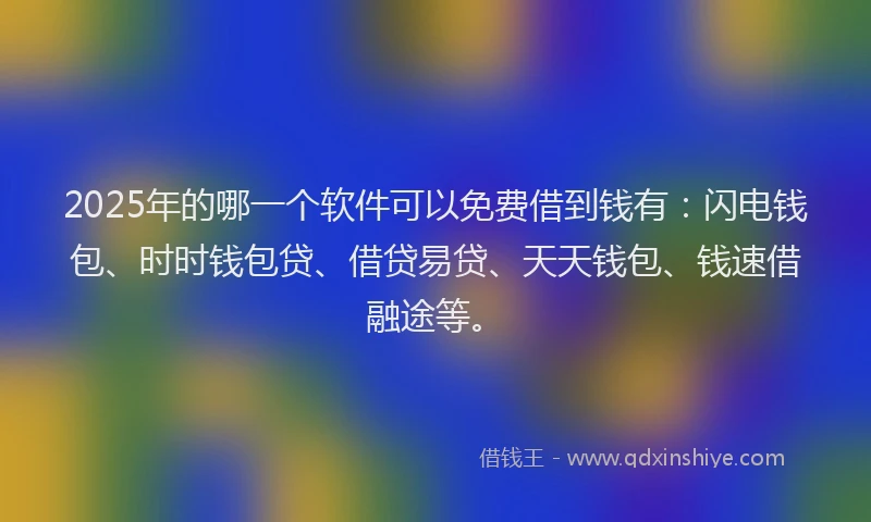 2025年的哪一个软件可以免费借到钱有：闪电钱包、时时钱包贷、借贷易贷、天天钱包、钱速借融途等。