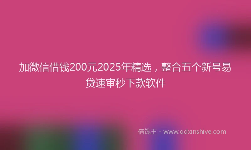 加微信借钱200元2025年精选，整合五个新号易贷速审秒下款软件
