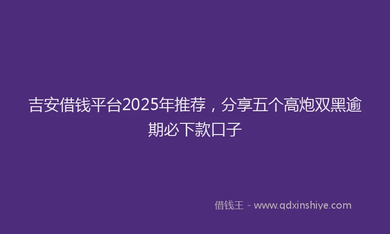 吉安借钱平台2025年推荐，分享五个高炮双黑逾期必下款口子