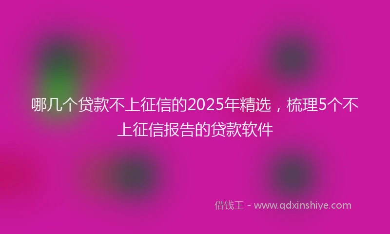 哪几个贷款不上征信的2025年精选，梳理5个不上征信报告的贷款软件