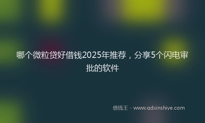 哪个微粒贷好借钱2025年推荐，分享5个闪电审批的软件