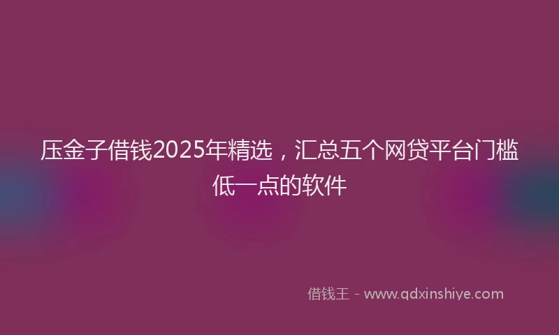 压金子借钱2025年精选，汇总五个网贷平台门槛低一点的软件