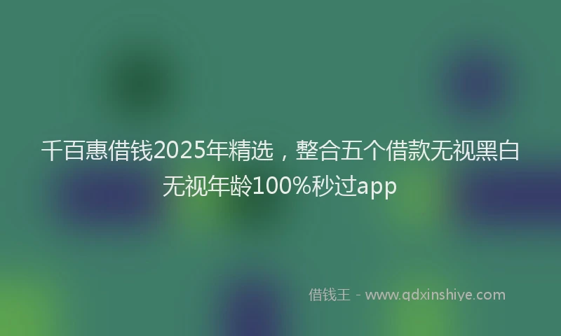 千百惠借钱2025年精选，整合五个借款无视黑白无视年龄100%秒过app