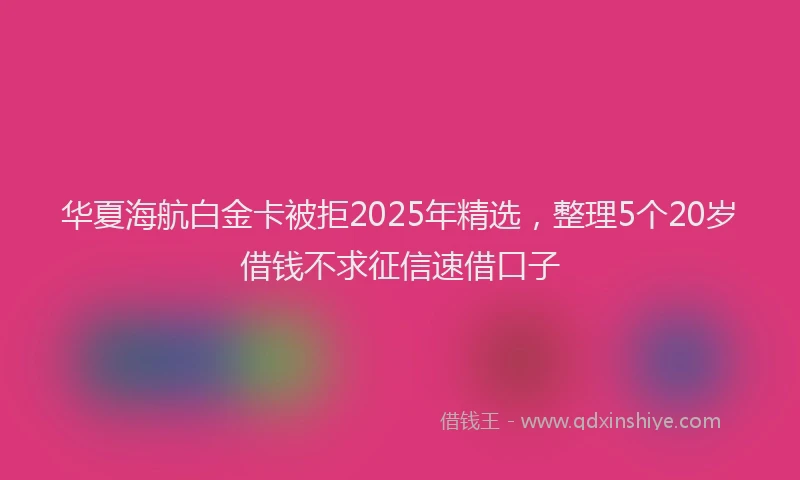 华夏海航白金卡被拒2025年精选，整理5个20岁借钱不求征信速借口子