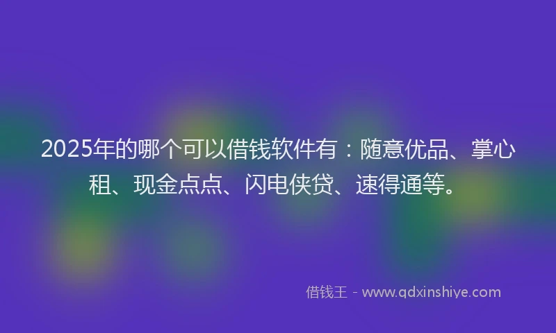 2025年的哪个可以借钱软件有：随意优品、掌心租、现金点点、闪电侠贷、速得通等。