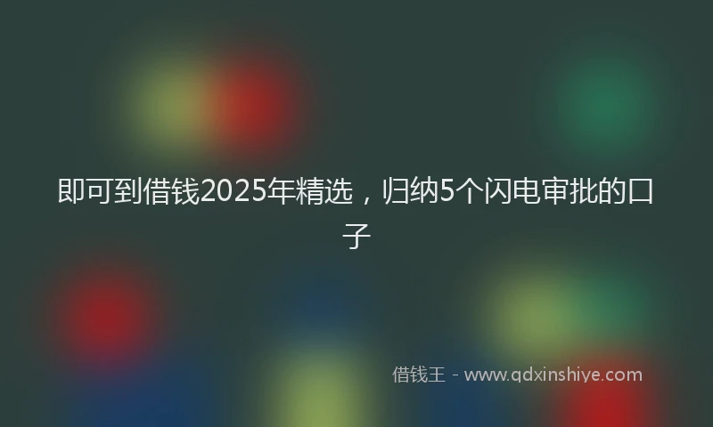 即可到借钱2025年精选，归纳5个闪电审批的口子