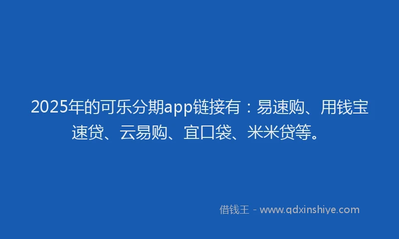 2025年的可乐分期app链接有：易速购、用钱宝速贷、云易购、宜口袋、米米贷等。