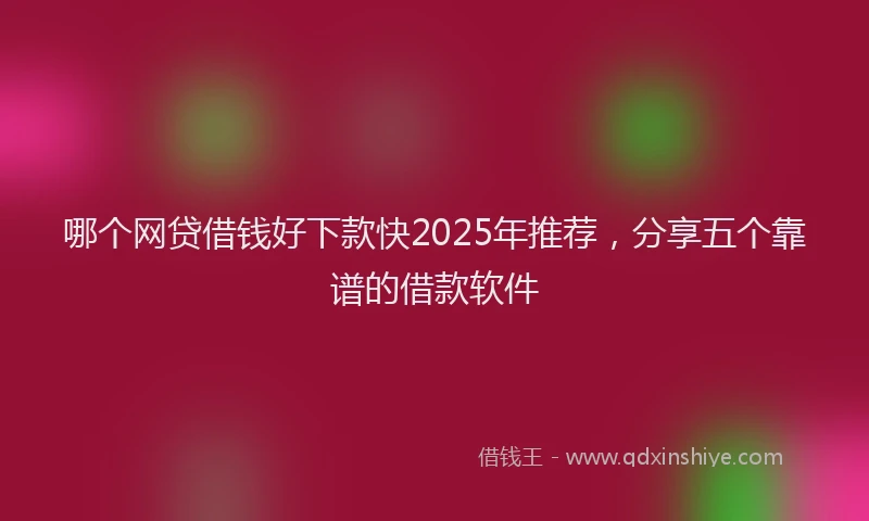 哪个网贷借钱好下款快2025年推荐，分享五个靠谱的借款软件