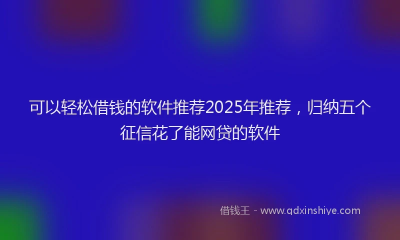 可以轻松借钱的软件推荐2025年推荐，归纳五个征信花了能网贷的软件