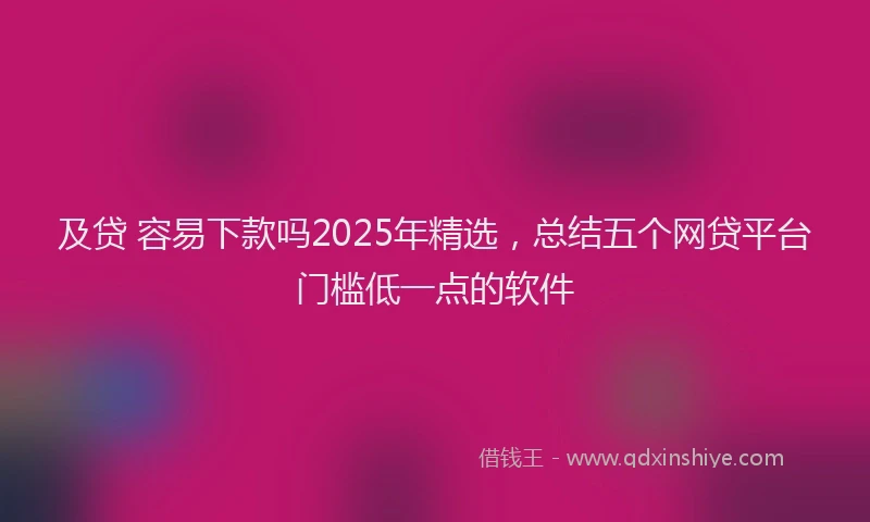 及贷 容易下款吗2025年精选，总结五个网贷平台门槛低一点的软件