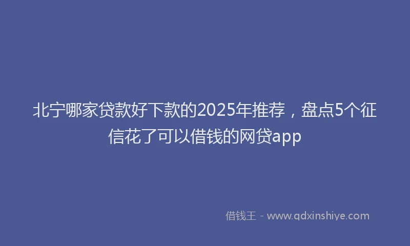 北宁哪家贷款好下款的2025年推荐，盘点5个征信花了可以借钱的网贷app