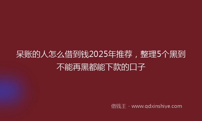 呆账的人怎么借到钱2025年推荐，整理5个黑到不能再黑都能下款的口子