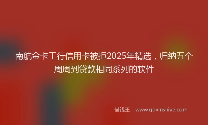 南航金卡工行信用卡被拒2025年精选，归纳五个周周到贷款相同系列的软件