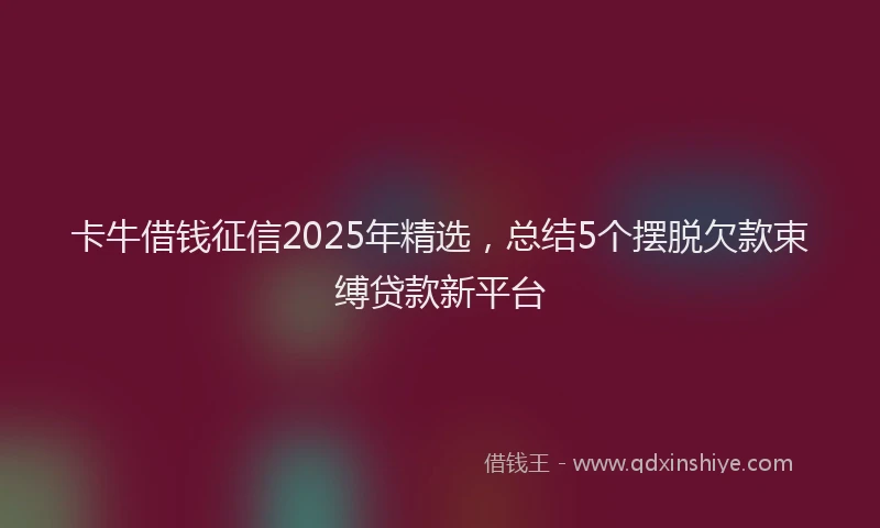 卡牛借钱征信2025年精选，总结5个摆脱欠款束缚贷款新平台