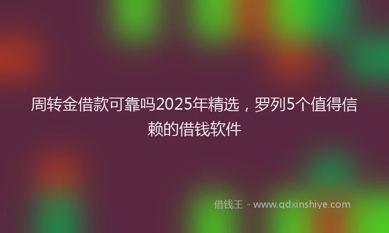 周转金借款可靠吗2025年精选，罗列5个值得信赖的借钱软件