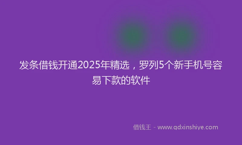 发条借钱开通2025年精选，罗列5个新手机号容易下款的软件