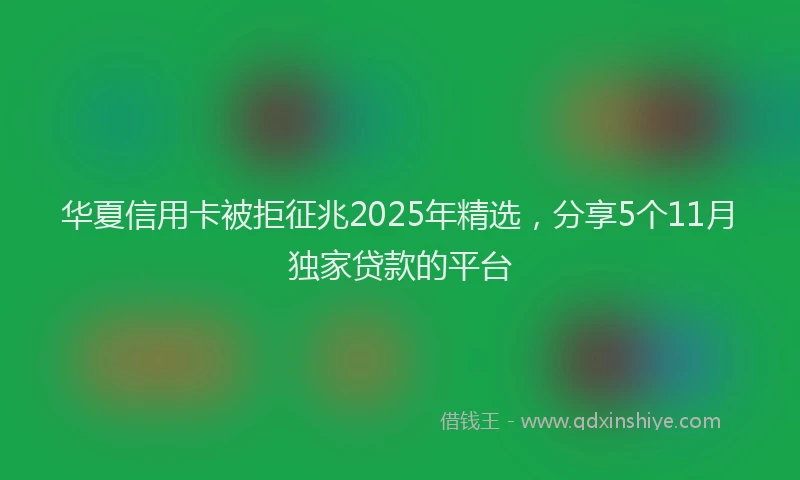 华夏信用卡被拒征兆2025年精选，分享5个11月独家贷款的平台