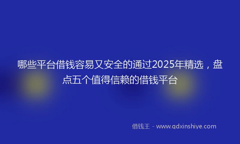 哪些平台借钱容易又安全的通过2025年精选，盘点五个值得信赖的借钱平台