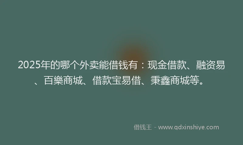 2025年的哪个外卖能借钱有：现金借款、融资易、百樂商城、借款宝易借、秉鑫商城等。