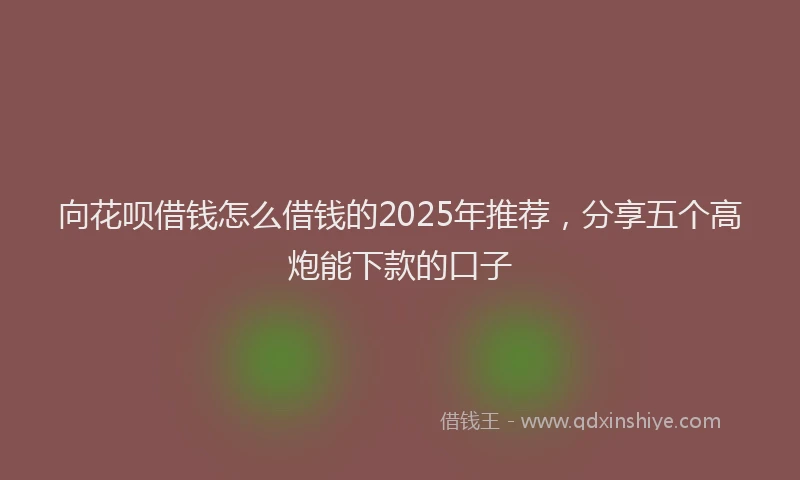 向花呗借钱怎么借钱的2025年推荐，分享五个高炮能下款的口子