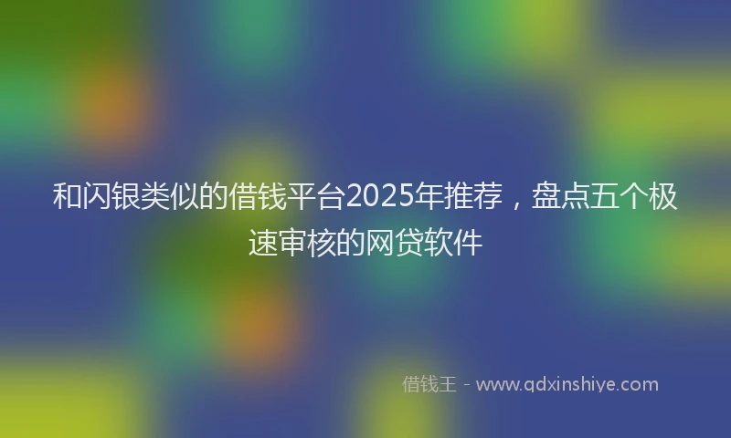 和闪银类似的借钱平台2025年推荐，盘点五个极速审核的网贷软件