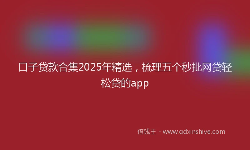 口子贷款合集2025年精选，梳理五个秒批网贷轻松贷的app