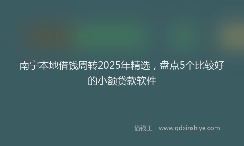 南宁本地借钱周转2025年精选，盘点5个比较好的小额贷款软件
