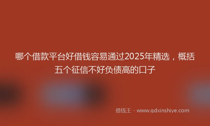 哪个借款平台好借钱容易通过2025年精选，概括五个征信不好负债高的口子